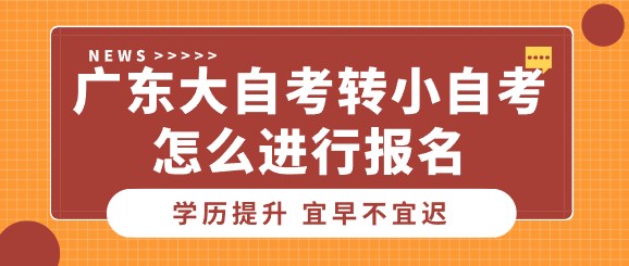 广东大自考转小自考怎么进行报名