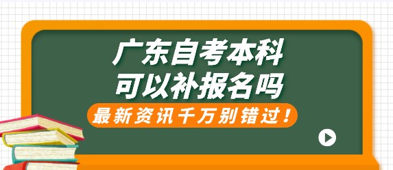 广东自考本科可以补报名吗